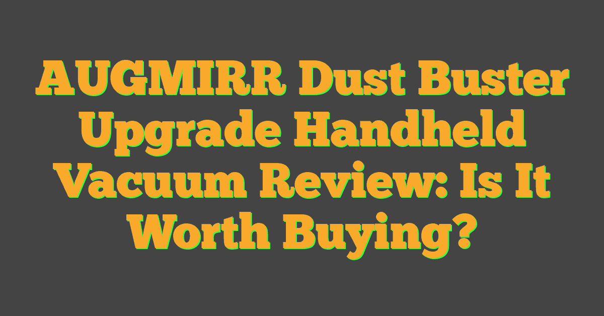 AUGMIRR Dust Buster Upgrade Handheld Vacuum Review: Is It Worth Buying?