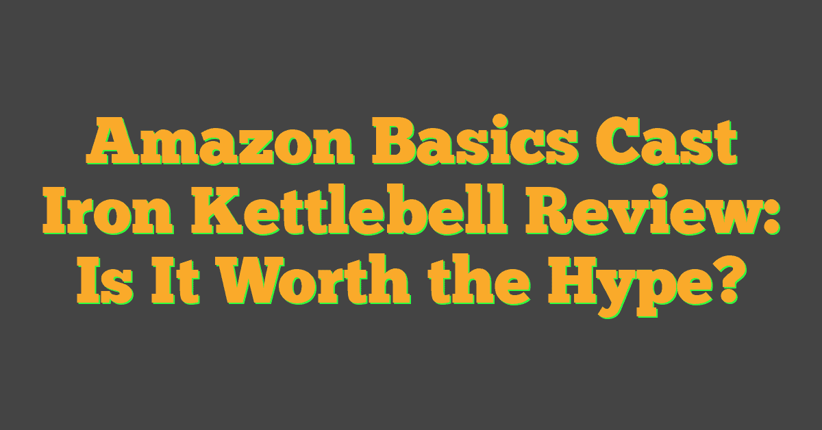 Amazon Basics Cast Iron Kettlebell Review: Is It Worth the Hype?