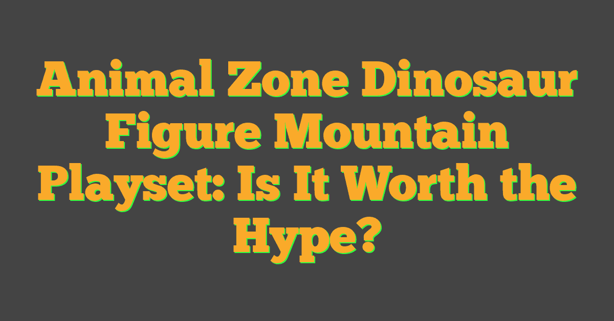 Animal Zone Dinosaur Figure Mountain Playset: Is It Worth the Hype?