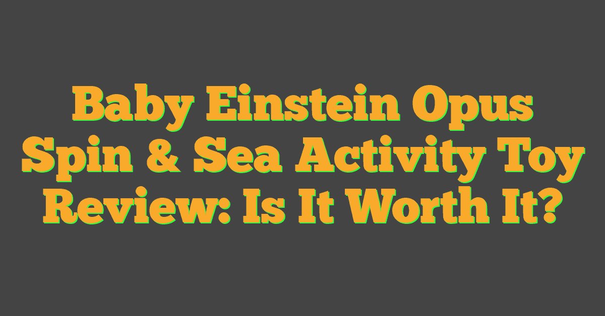 Baby Einstein Opus Spin & Sea Activity Toy Review: Is It Worth It?