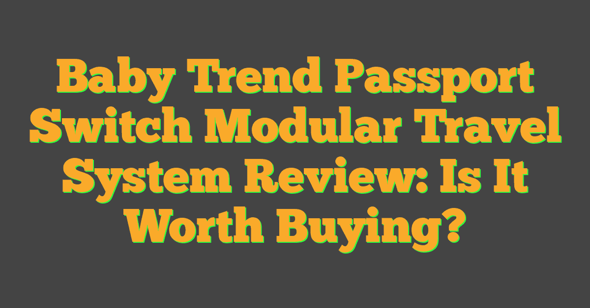 Baby Trend Passport Switch Modular Travel System Review: Is It Worth Buying?