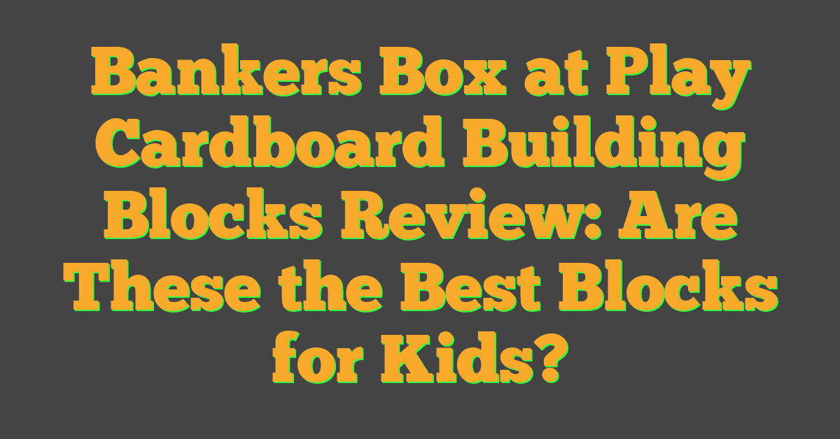 Bankers Box at Play Cardboard Building Blocks Review: Are These the Best Blocks for Kids?