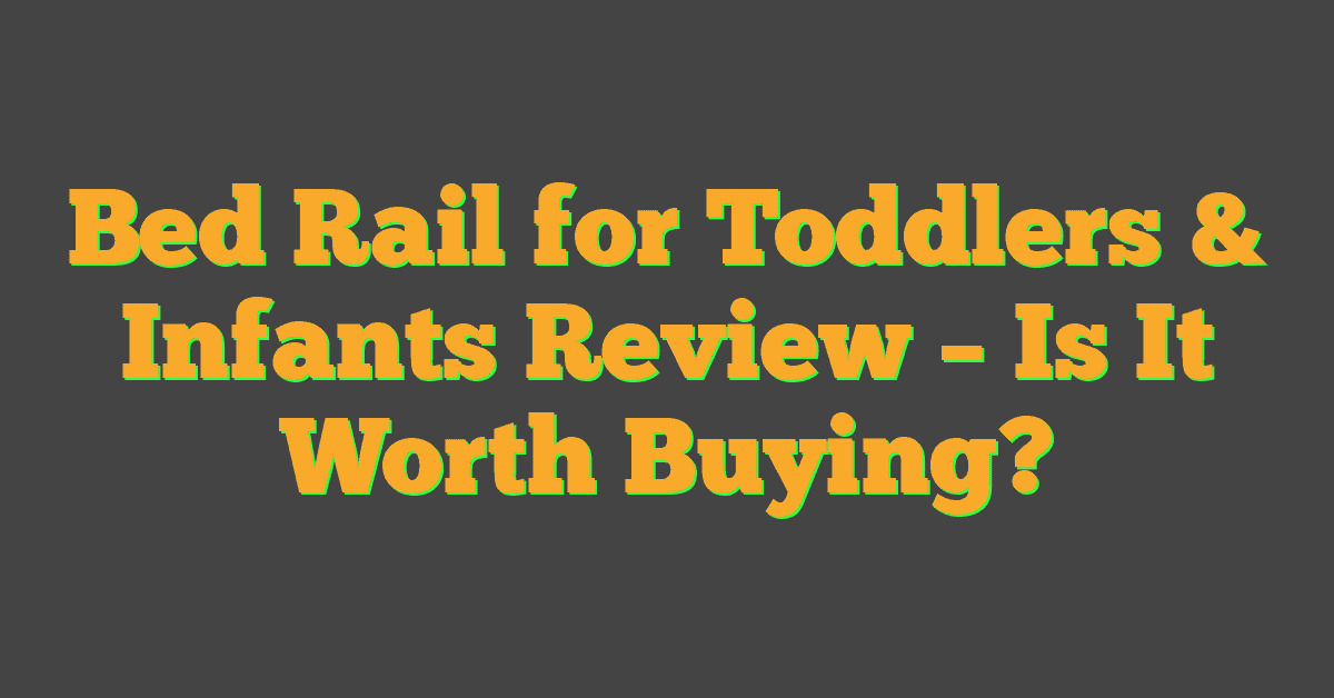 Bed Rail for Toddlers & Infants Review – Is It Worth Buying?