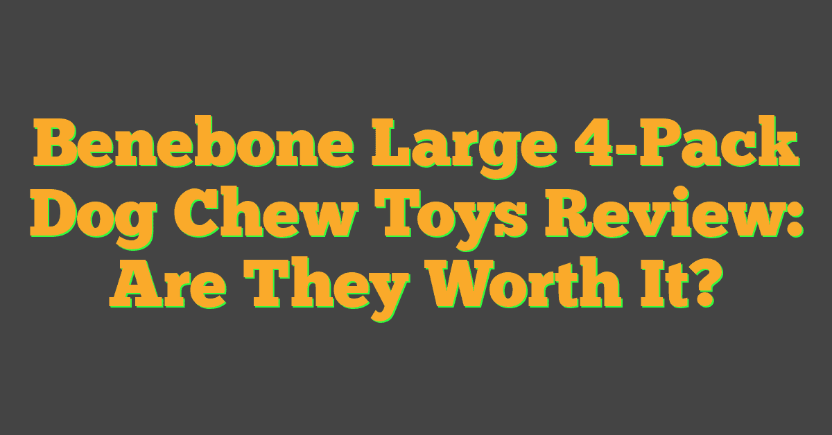 Benebone Large 4-Pack Dog Chew Toys Review: Are They Worth It?