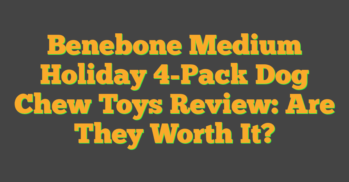 Benebone Medium Holiday 4-Pack Dog Chew Toys Review: Are They Worth It?