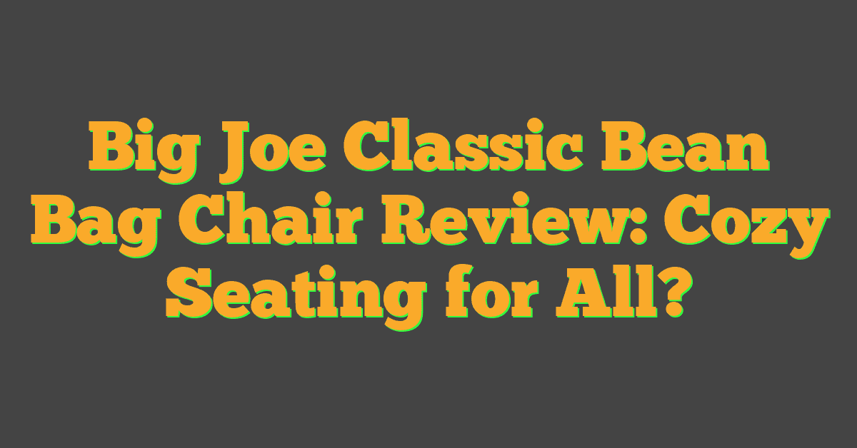 Big Joe Classic Bean Bag Chair Review: Cozy Seating for All?