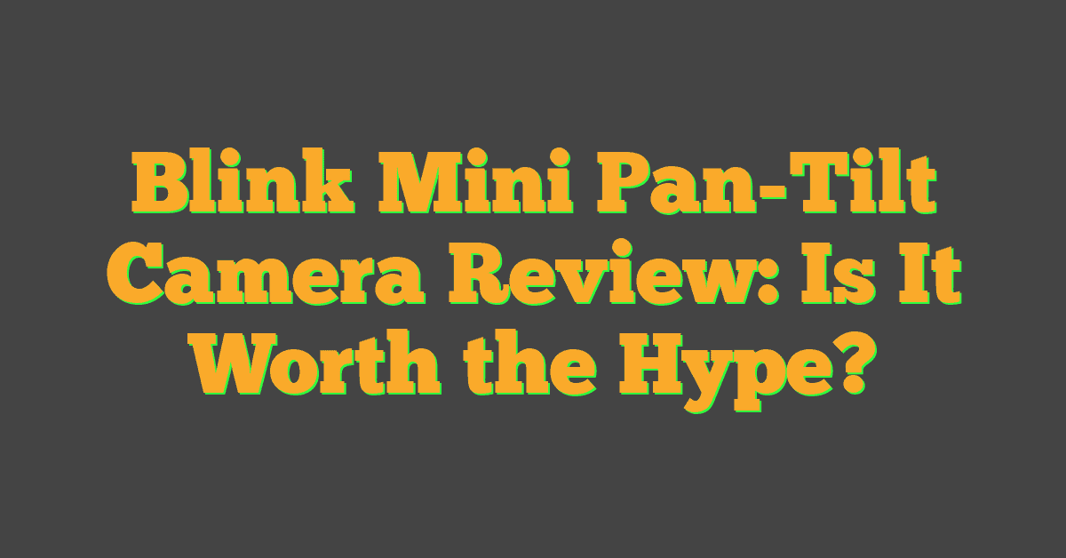 Blink Mini Pan-Tilt Camera Review: Is It Worth the Hype?