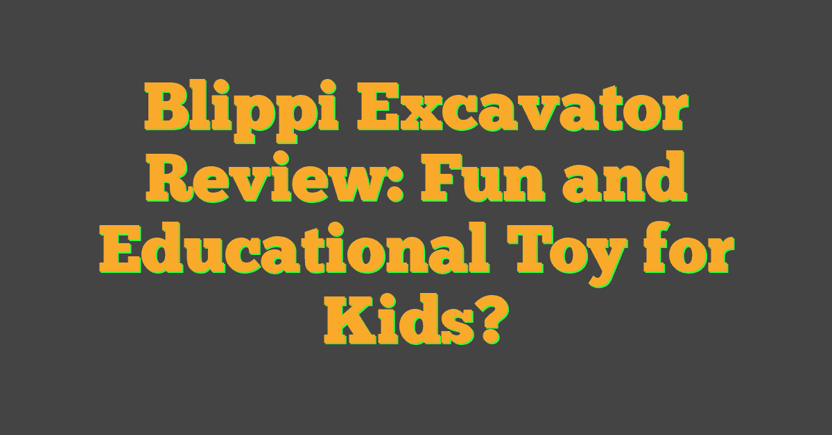 Blippi Excavator Review: Fun and Educational Toy for Kids?