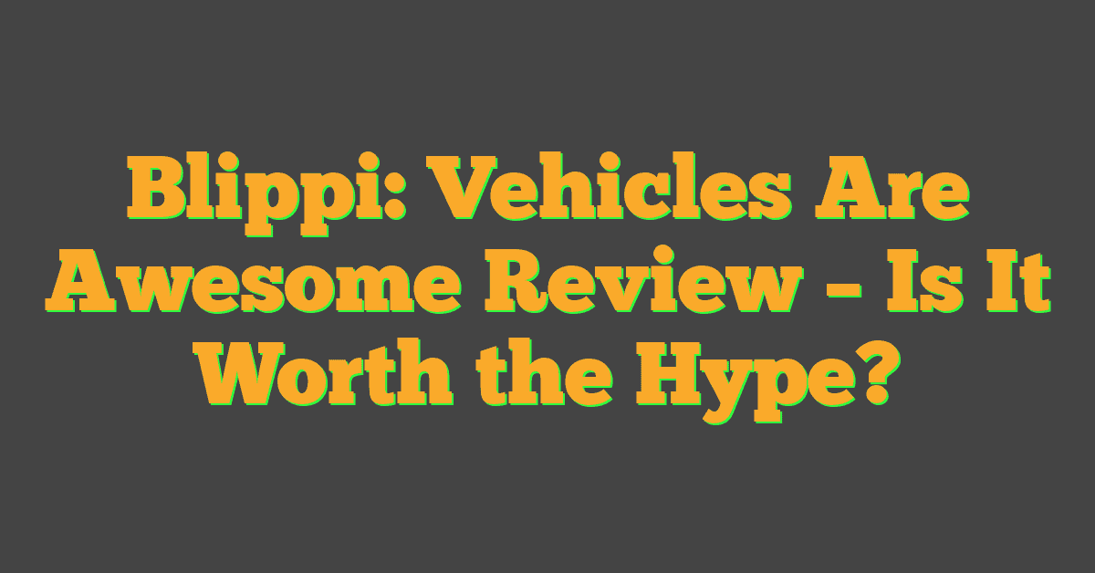 Blippi: Vehicles Are Awesome Review – Is It Worth the Hype?