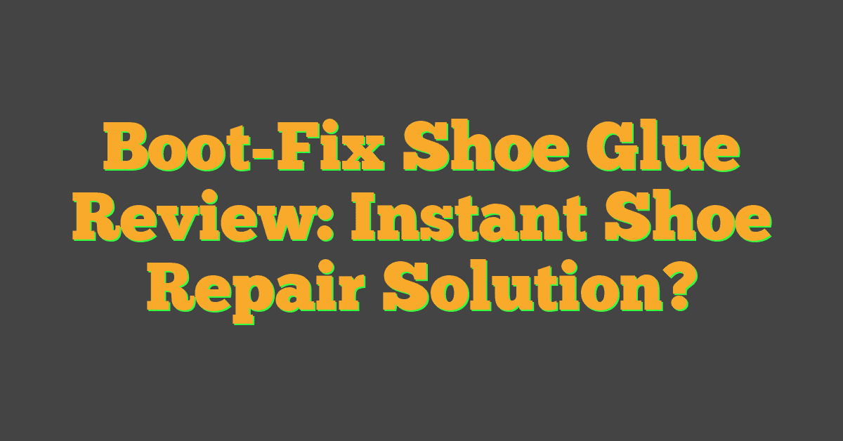 Boot-Fix Shoe Glue Review: Instant Shoe Repair Solution?