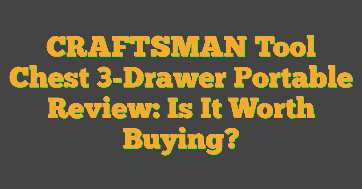 CRAFTSMAN Tool Chest 3-Drawer Portable Review: Is It Worth Buying?