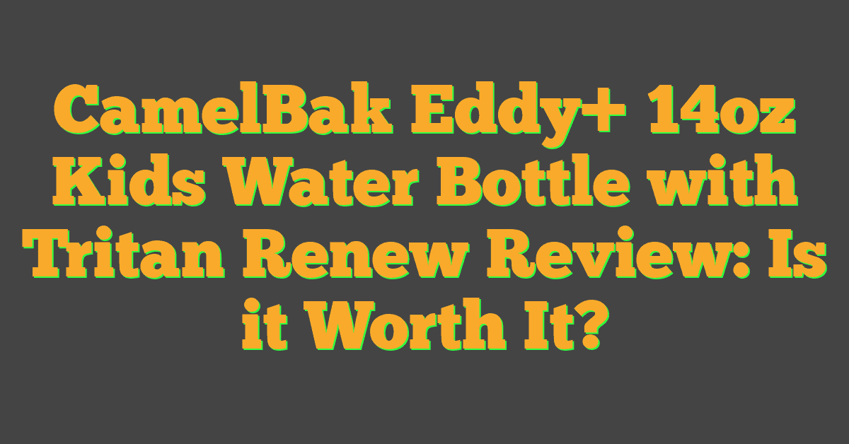 CamelBak Eddy+ 14oz Kids Water Bottle with Tritan Renew Review: Is it Worth It?