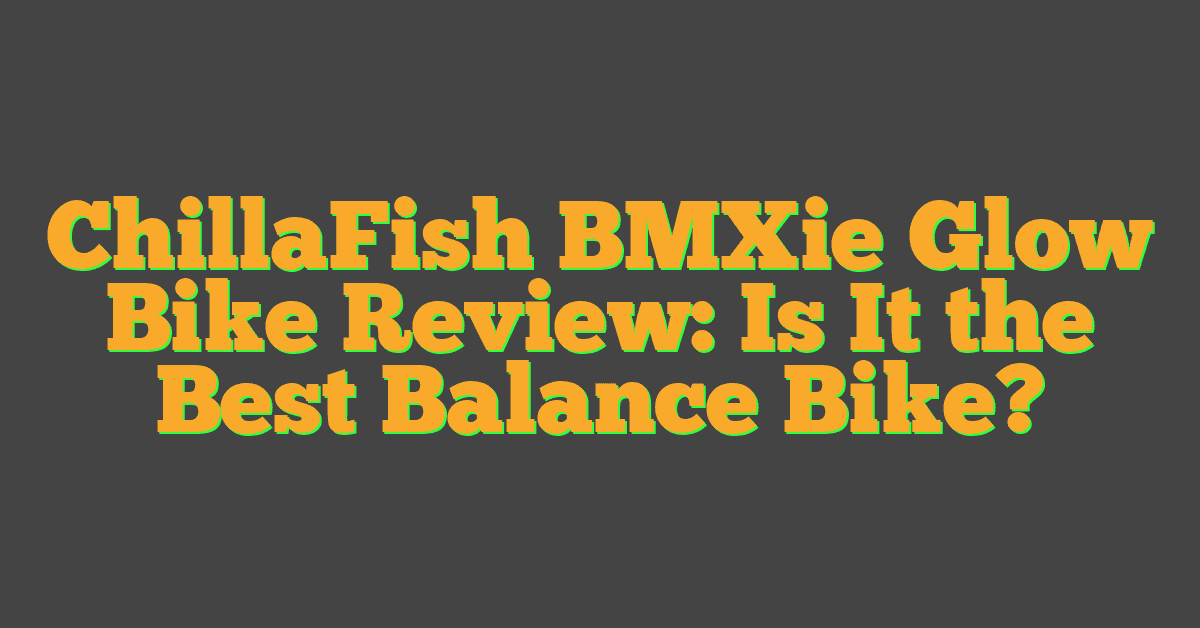 ChillaFish BMXie Glow Bike Review: Is It the Best Balance Bike?