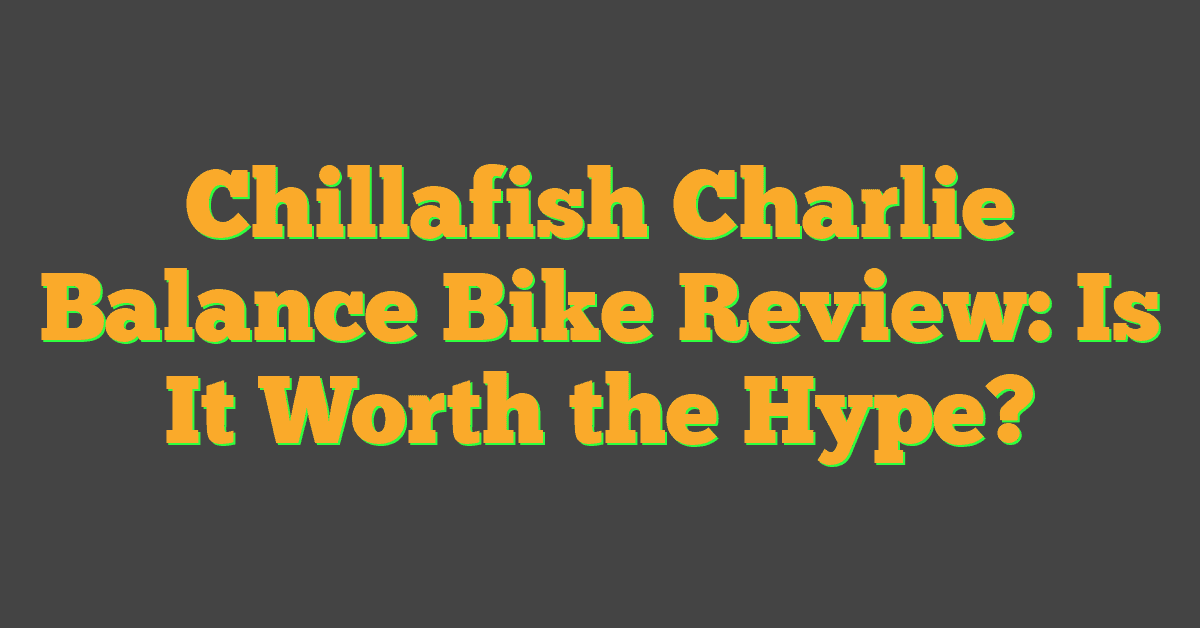 Chillafish Charlie Balance Bike Review: Is It Worth the Hype?