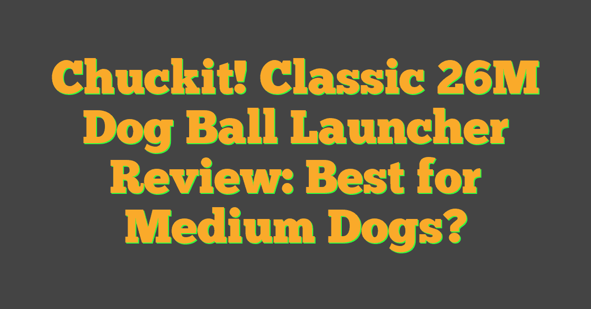 Chuckit! Classic 26M Dog Ball Launcher Review: Best for Medium Dogs?