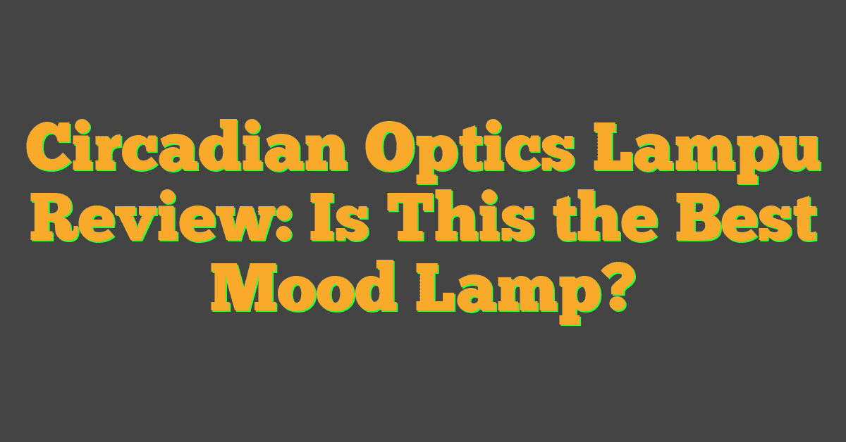 Circadian Optics Lampu Review: Is This the Best Mood Lamp?