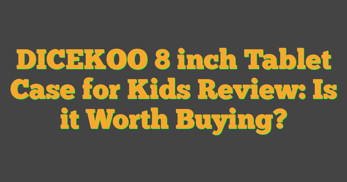 DICEKOO 8 inch Tablet Case for Kids Review: Is it Worth Buying?