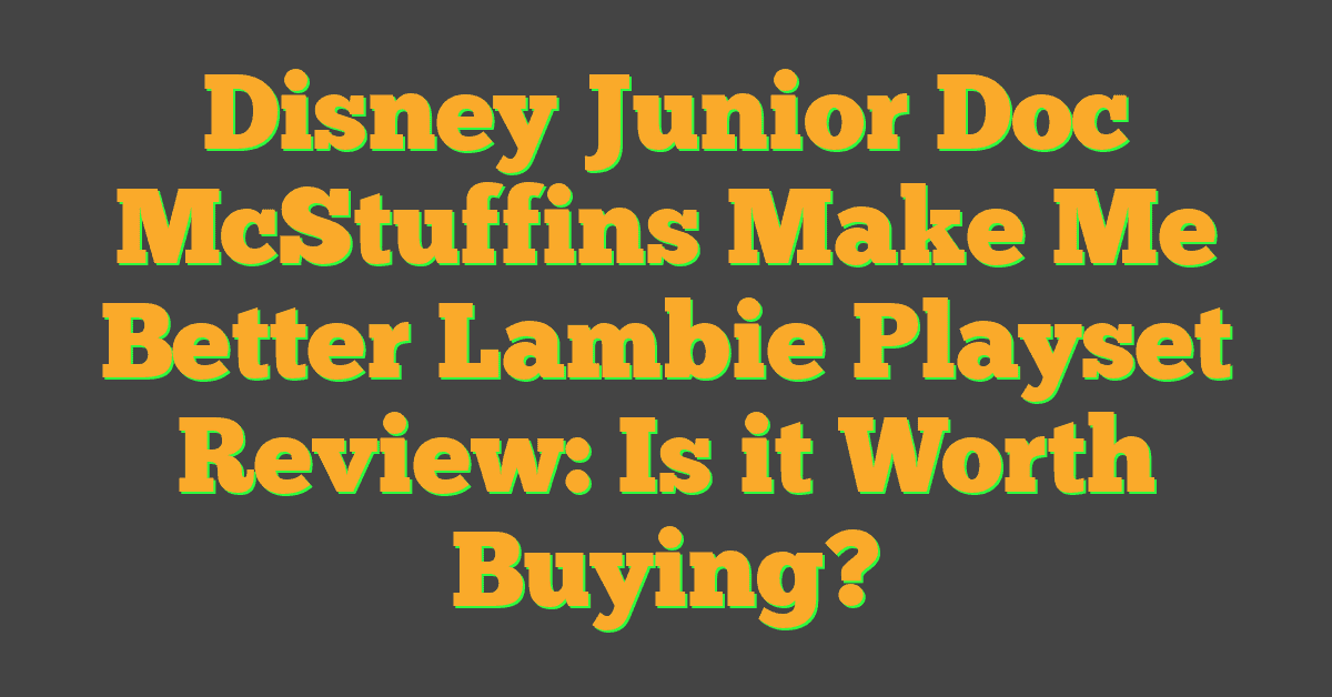 Disney Junior Doc McStuffins Make Me Better Lambie Playset Review: Is it Worth Buying?