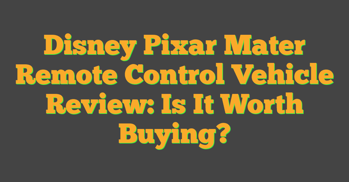 Disney Pixar Mater Remote Control Vehicle Review: Is It Worth Buying?