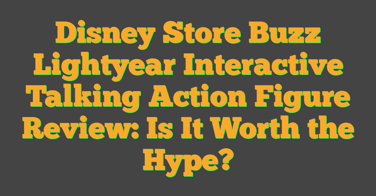 Disney Store Buzz Lightyear Interactive Talking Action Figure Review: Is It Worth the Hype?