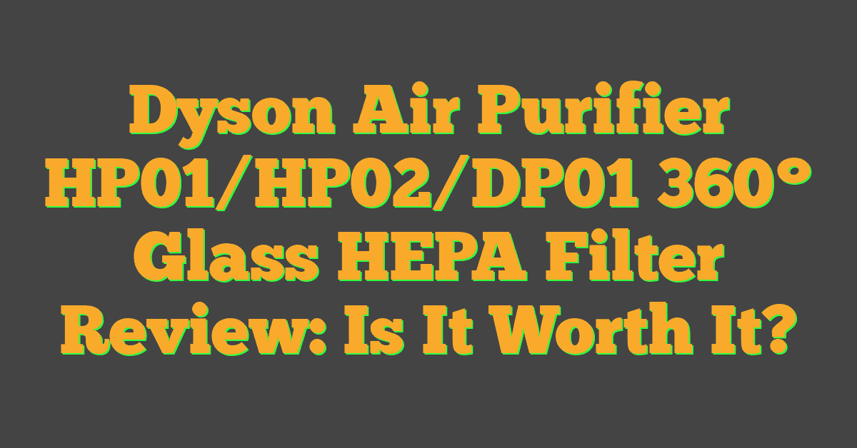 Dyson Air Purifier HP01/HP02/DP01 360° Glass HEPA Filter Review: Is It Worth It?