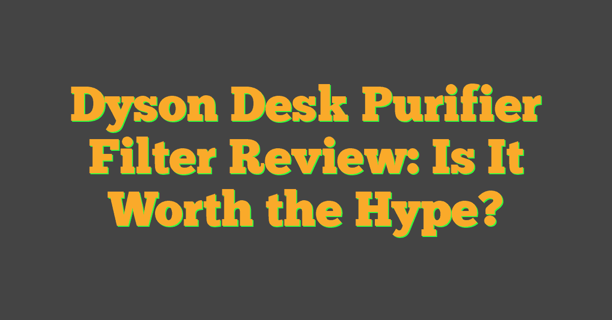 Dyson Desk Purifier Filter Review: Is It Worth the Hype?