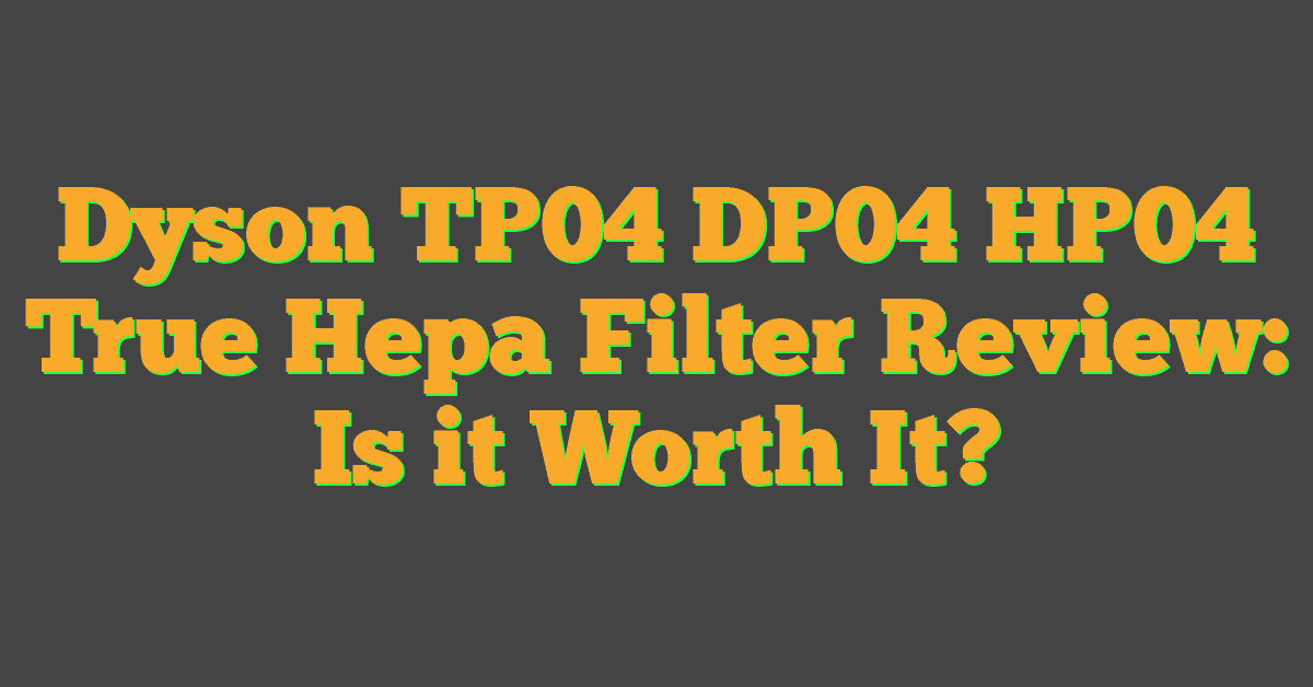 Dyson TP04 DP04 HP04 True Hepa Filter Review: Is it Worth It?