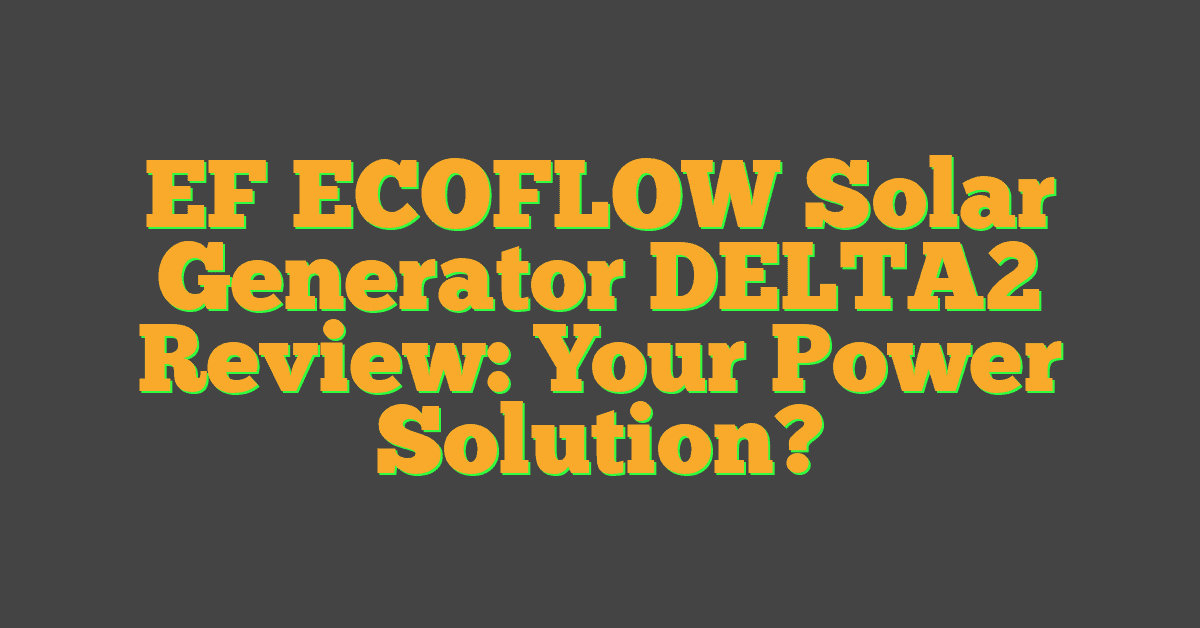 EF ECOFLOW Solar Generator DELTA2 Review: Your Power Solution?