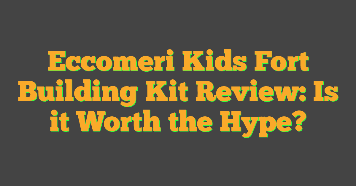 Eccomeri Kids Fort Building Kit Review: Is it Worth the Hype?