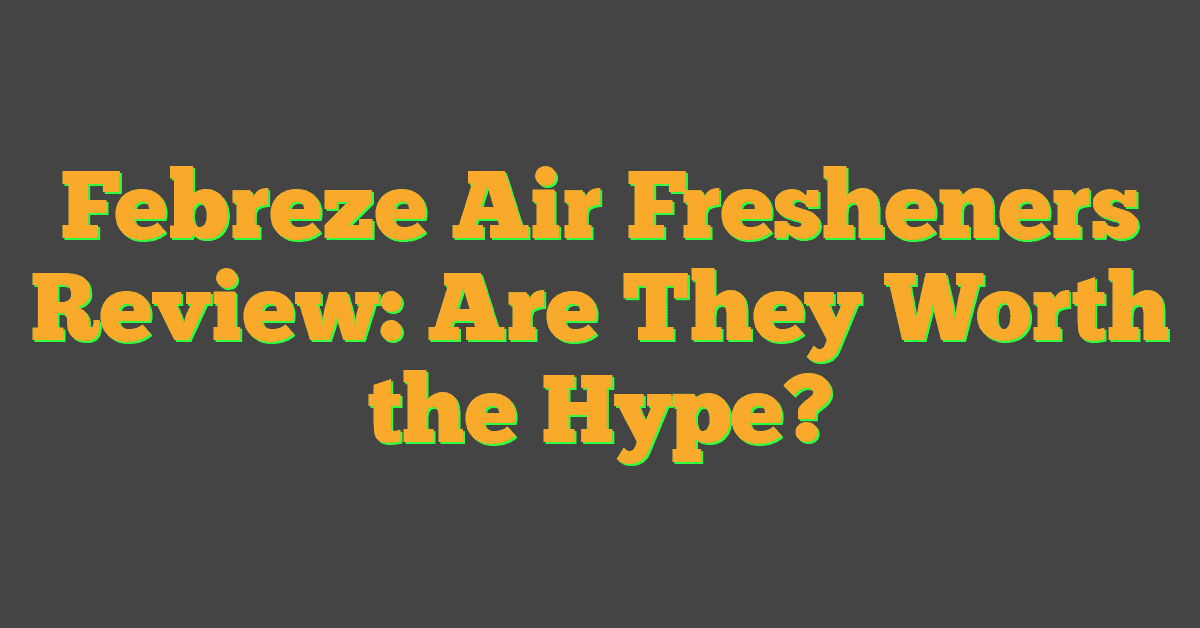 Febreze Air Fresheners Review: Are They Worth the Hype?