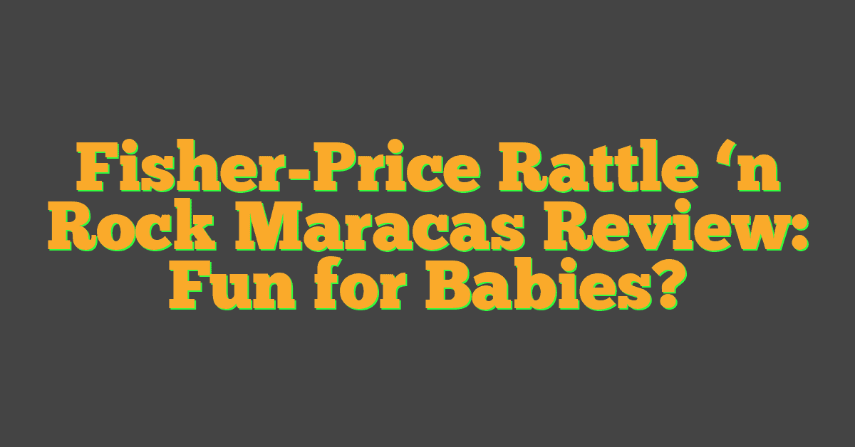 Fisher-Price Rattle ‘n Rock Maracas Review: Fun for Babies?