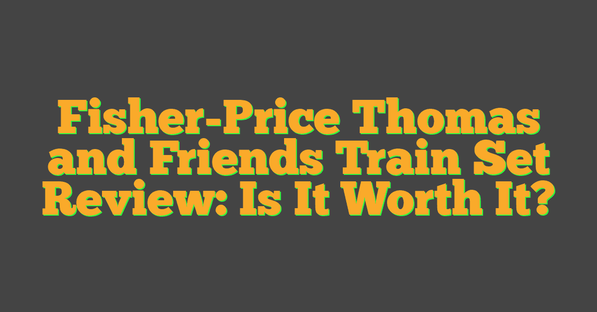 Fisher-Price Thomas and Friends Train Set Review: Is It Worth It?