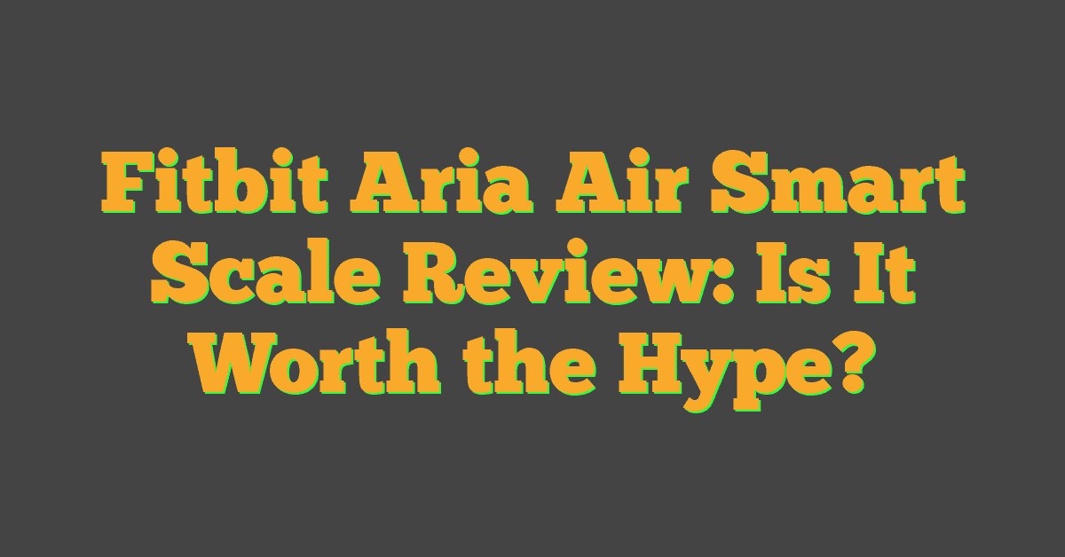 Fitbit Aria Air Smart Scale Review: Is It Worth the Hype?