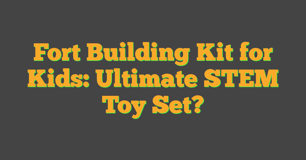 Fort Building Kit for Kids: Ultimate STEM Toy Set?