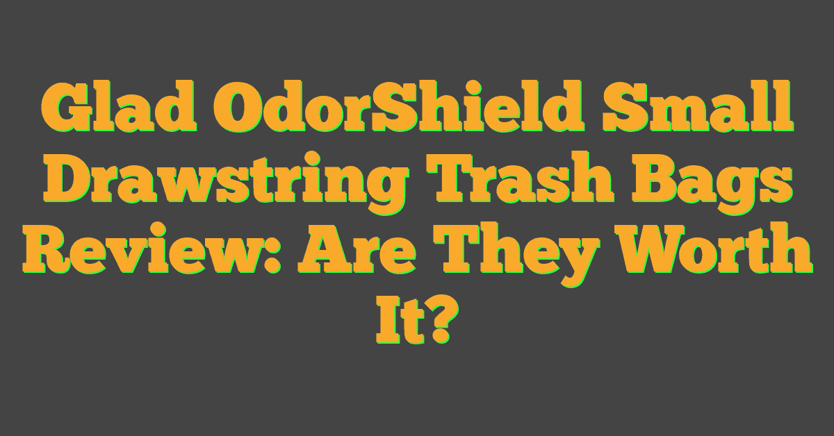 Glad OdorShield Small Drawstring Trash Bags Review: Are They Worth It?