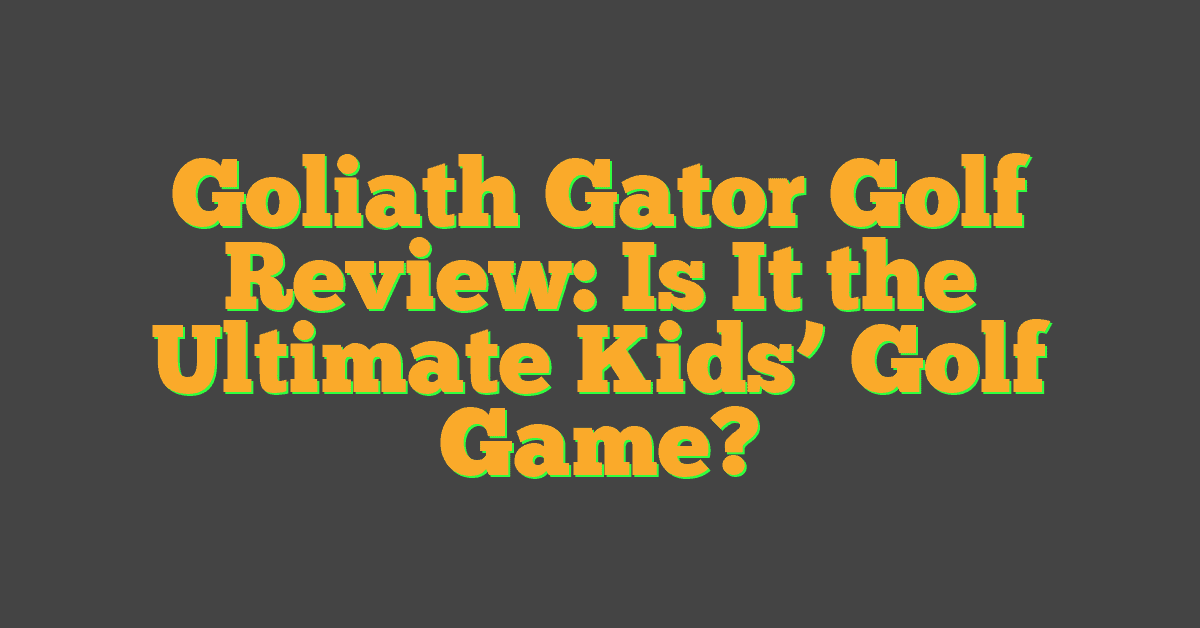 Goliath Gator Golf Review: Is It the Ultimate Kids’ Golf Game?