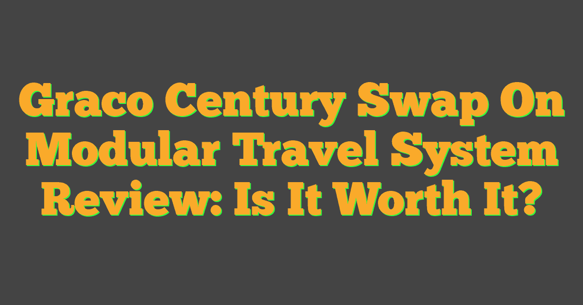 Graco Century Swap On Modular Travel System Review: Is It Worth It?