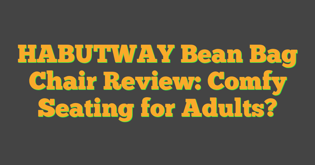 HABUTWAY Bean Bag Chair Review: Comfy Seating for Adults?