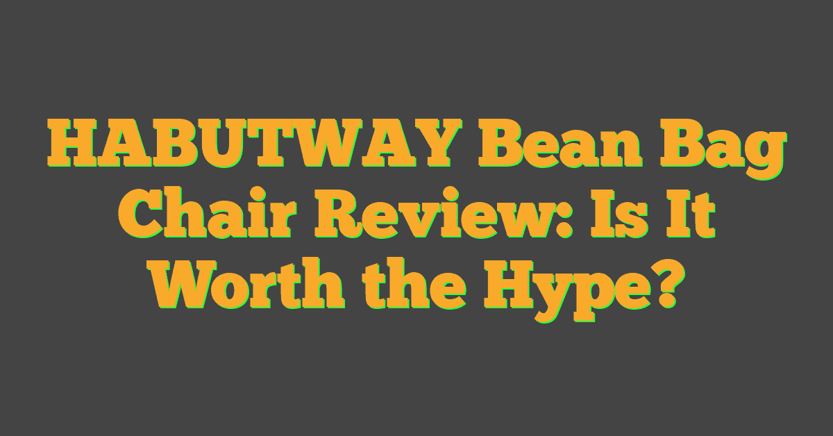 HABUTWAY Bean Bag Chair Review: Is It Worth the Hype?