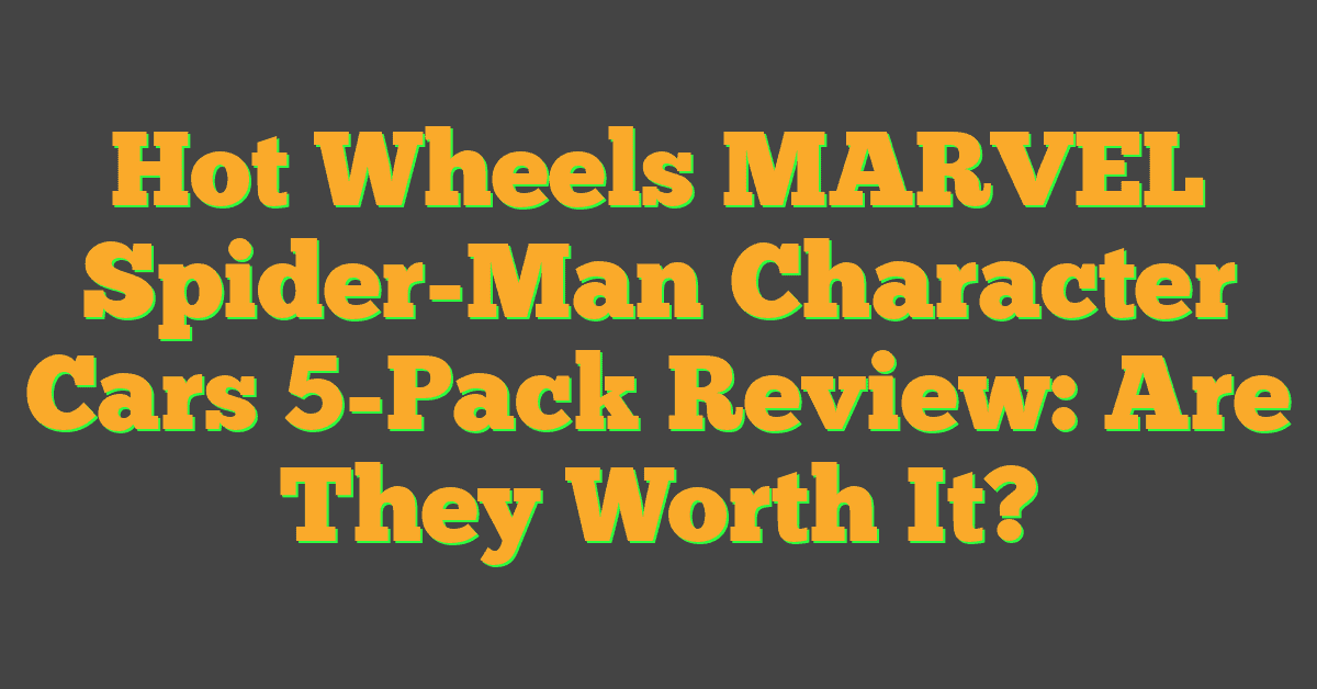 Hot Wheels MARVEL Spider-Man Character Cars 5-Pack Review: Are They Worth It?