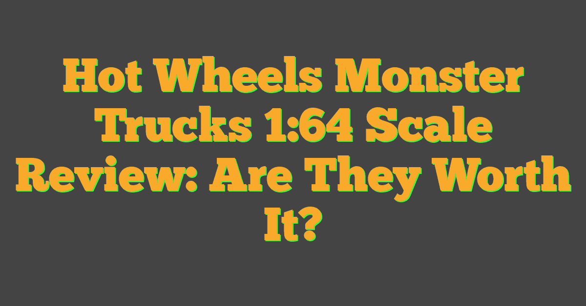 Hot Wheels Monster Trucks 1:64 Scale Review: Are They Worth It?