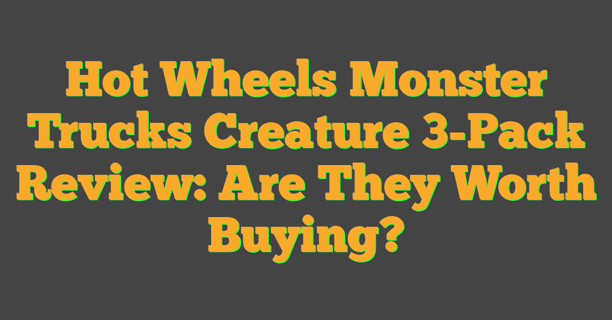 Hot Wheels Monster Trucks Creature 3-Pack Review: Are They Worth Buying?