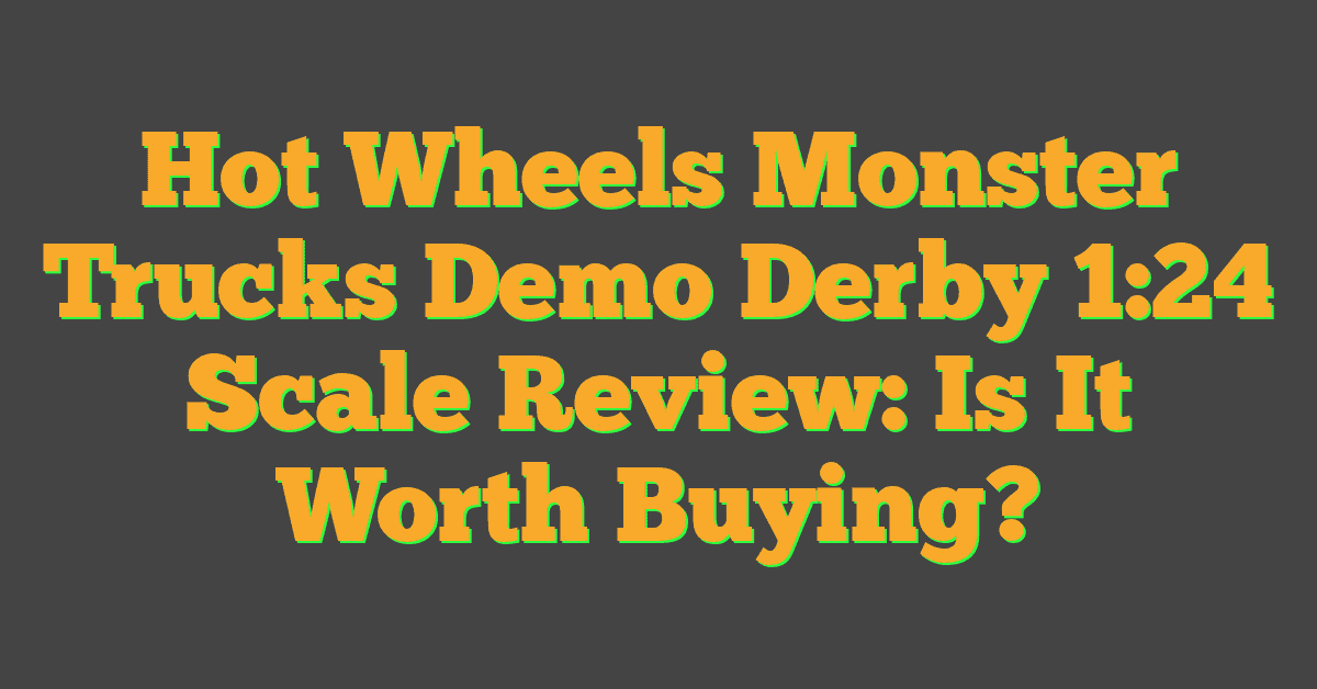 Hot Wheels Monster Trucks Demo Derby 1:24 Scale Review: Is It Worth Buying?