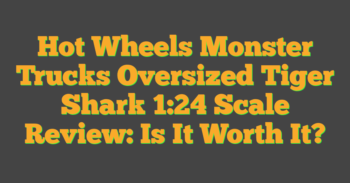 Hot Wheels Monster Trucks Oversized Tiger Shark 1:24 Scale Review: Is It Worth It?