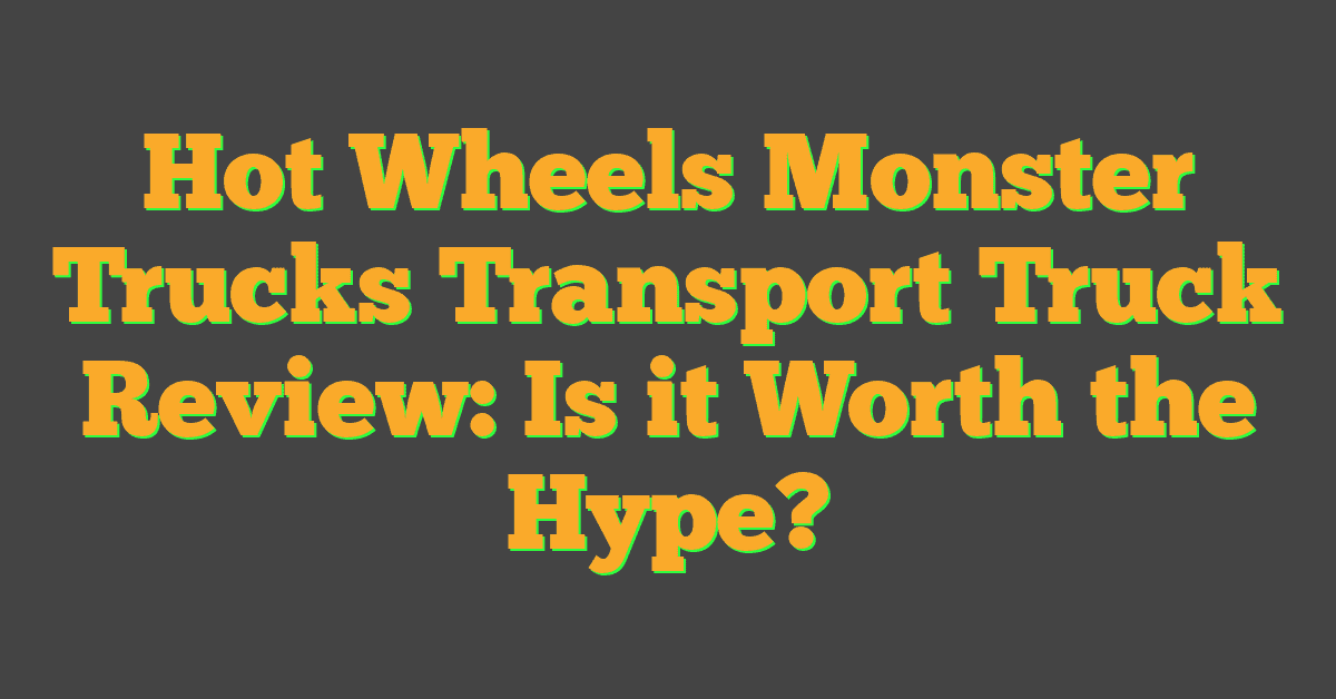 Hot Wheels Monster Trucks Transport Truck Review: Is it Worth the Hype?