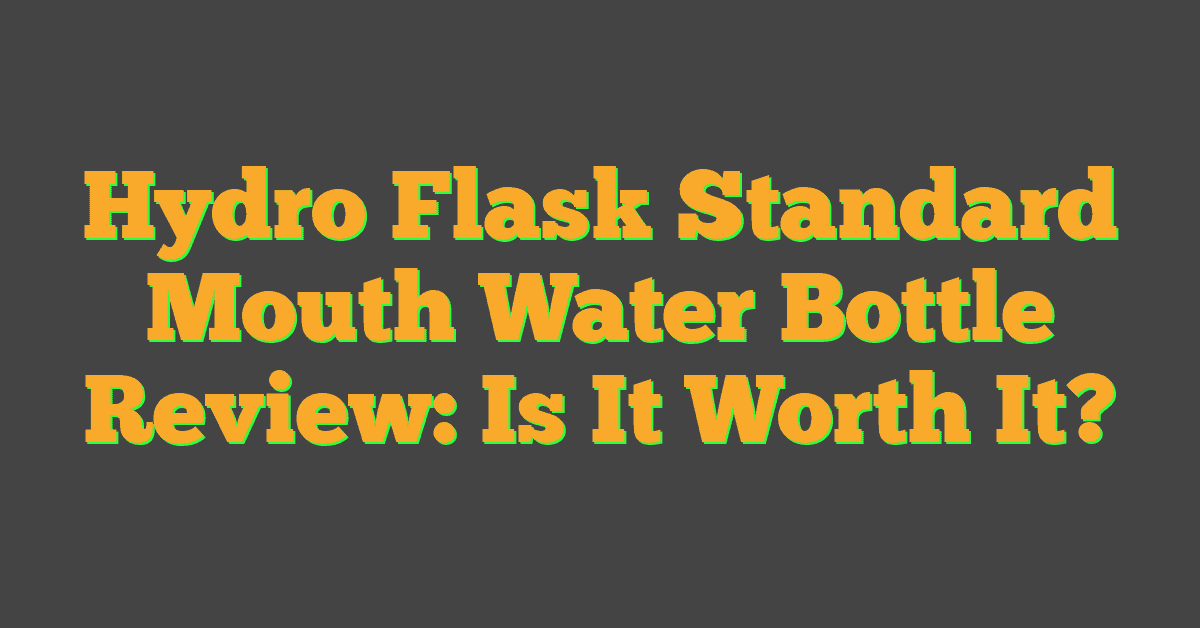 Hydro Flask Standard Mouth Water Bottle Review: Is It Worth It?