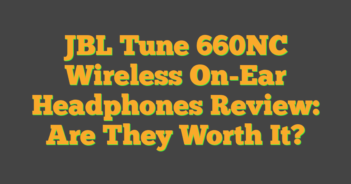 JBL Tune 660NC Wireless On-Ear Headphones Review: Are They Worth It?