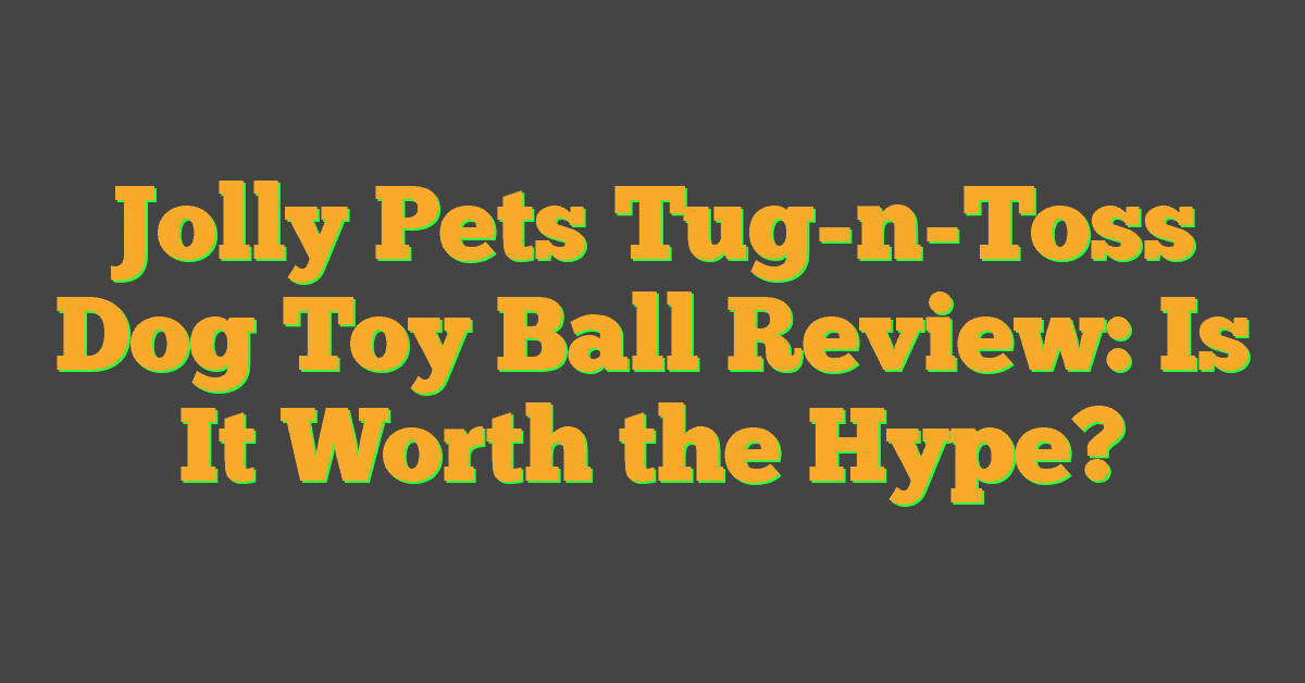 Jolly Pets Tug-n-Toss Dog Toy Ball Review: Is It Worth the Hype?