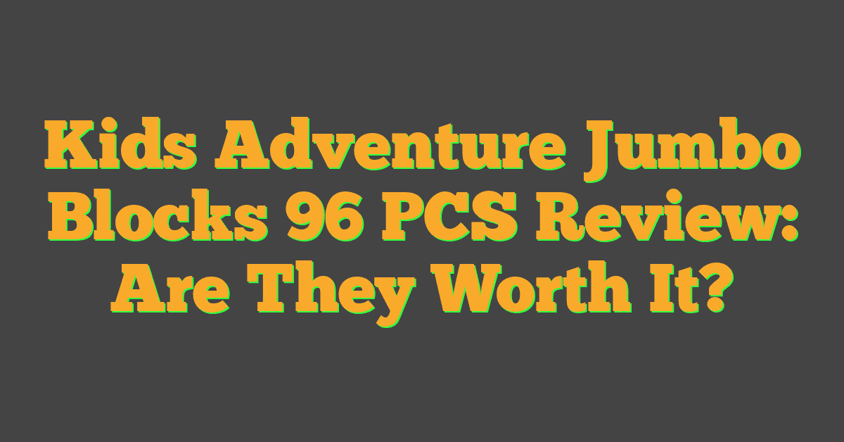 Kids Adventure Jumbo Blocks 96 PCS Review: Are They Worth It?