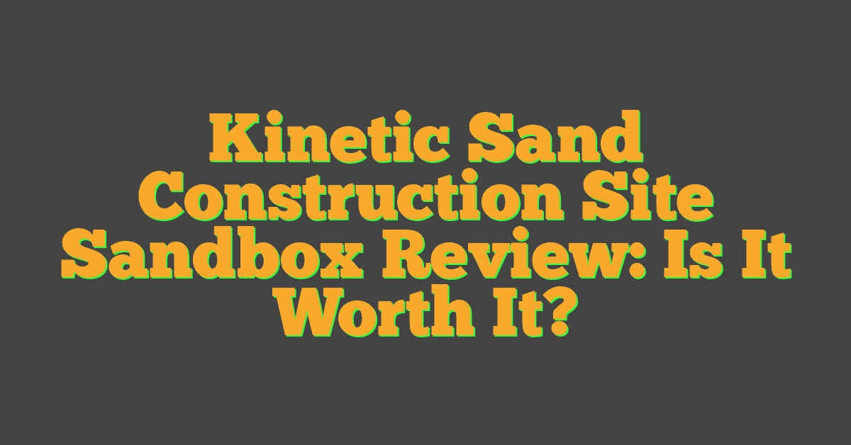 Kinetic Sand Construction Site Sandbox Review: Is It Worth It?